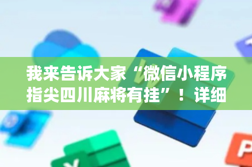 我来告诉大家“微信小程序指尖四川麻将有挂”！详细开挂教程（确实真的有挂)-抖音