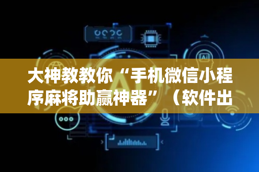 大神教教你“手机微信小程序麻将助赢神器”（软件出售)