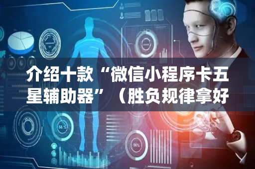 介绍十款“微信小程序卡五星辅助器”（胜负规律拿好牌)