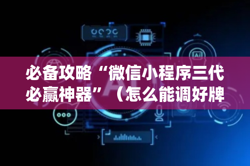 必备攻略“微信小程序三代必赢神器”（怎么能调好牌)