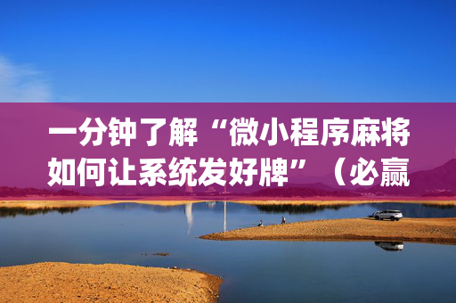 一分钟了解“微小程序麻将如何让系统发好牌”（必赢神器辅助器)