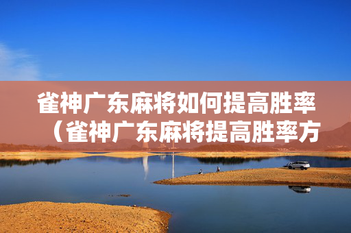 雀神广东麻将如何提高胜率（雀神广东麻将提高胜率方法）