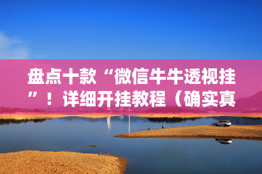 盘点十款“微信牛牛透视挂”！详细开挂教程（确实真的有挂)-抖音