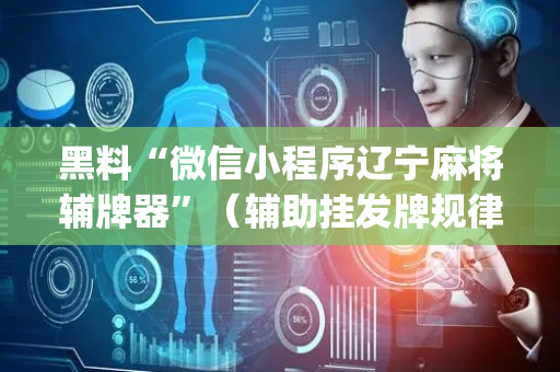 黑料“微信小程序辽宁麻将辅牌器”（辅助挂发牌规律)