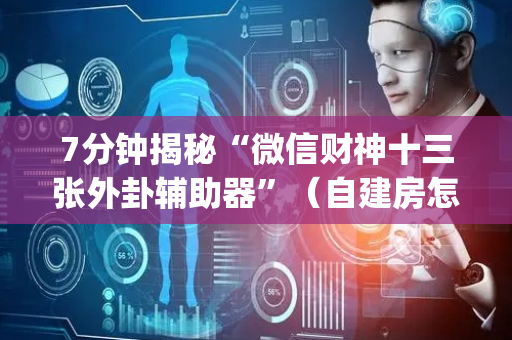 7分钟揭秘“微信财神十三张外卦辅助器”（自建房怎么拿好牌)