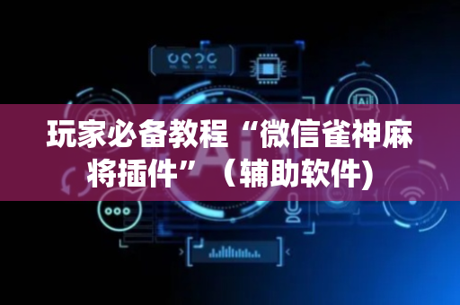 玩家必备教程“微信雀神麻将插件”（辅助软件)