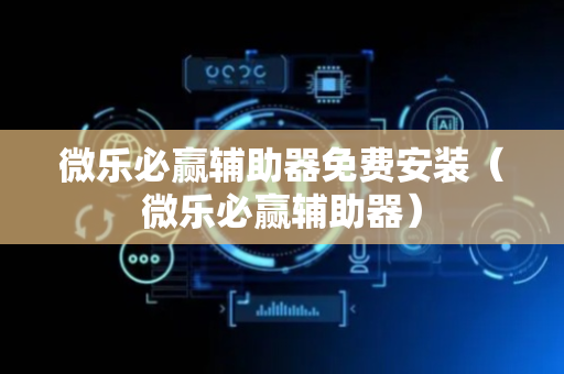 微乐必赢辅助器免费安装（微乐必赢辅助器）