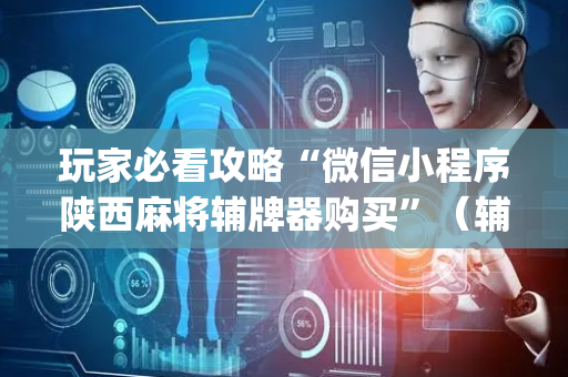 玩家必看攻略“微信小程序陕西麻将辅牌器购买”（辅助器插件)