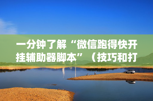 一分钟了解“微信跑得快开挂辅助器脚本”（技巧和打好牌方法)