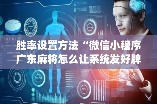 胜率设置方法“微信小程序广东麻将怎么让系统发好牌”（怎么让系统给你发好牌)