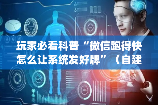 玩家必看科普“微信跑得快怎么让系统发好牌”（自建房胜负规律)