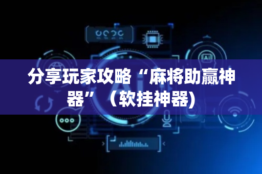 分享玩家攻略“麻将助赢神器”（软挂神器)