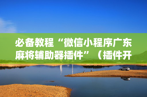 必备教程“微信小程序广东麻将辅助器插件”（插件开挂免费AI)