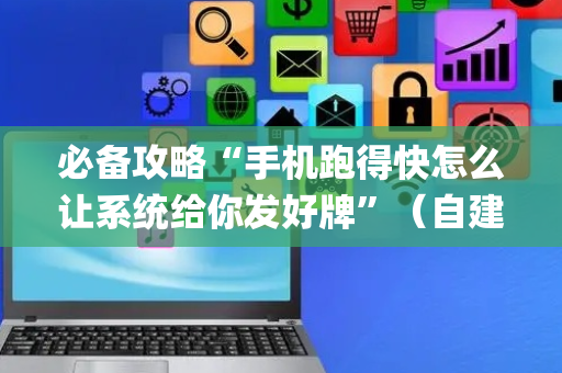 必备攻略“手机跑得快怎么让系统给你发好牌”（自建房怎么拿好牌)