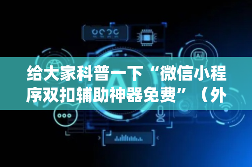 给大家科普一下“微信小程序双扣辅助神器免费”（外辅工具)