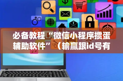 必备教程“微信小程序掼蛋辅助软件”（输赢跟id号有关系吗)