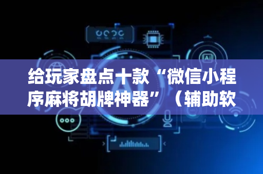 给玩家盘点十款“微信小程序麻将胡牌神器”（辅助软件)