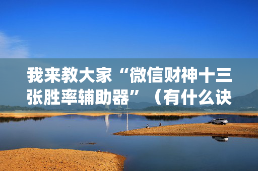 我来教大家“微信财神十三张胜率辅助器”（有什么诀窍)