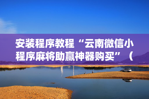 安装程序教程“云南微信小程序麻将助赢神器购买”（插件开挂免费AI)