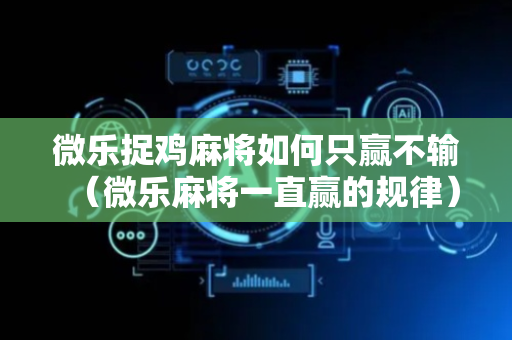 微乐捉鸡麻将如何只赢不输（微乐麻将一直赢的规律）