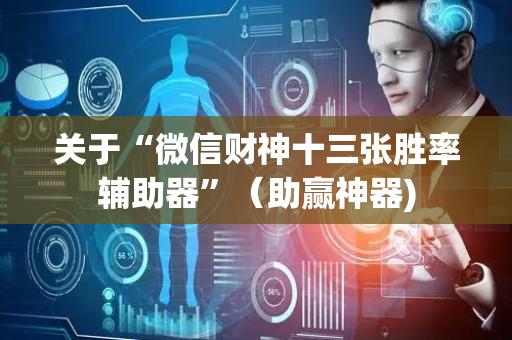 关于“微信财神十三张胜率辅助器”（助赢神器)