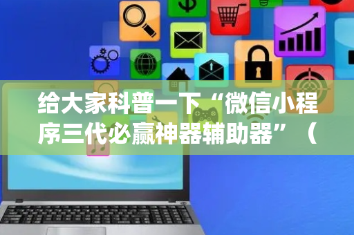 给大家科普一下“微信小程序三代必赢神器辅助器”（输赢规律)