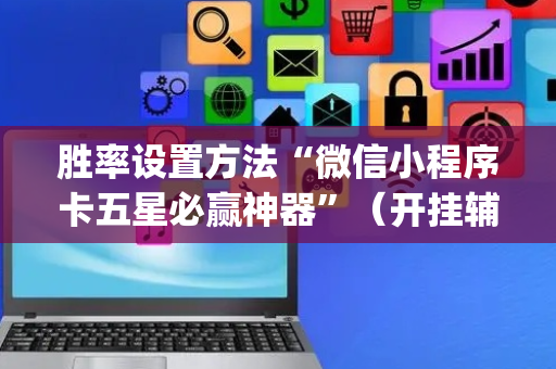 胜率设置方法“微信小程序卡五星必赢神器”（开挂辅助插件)