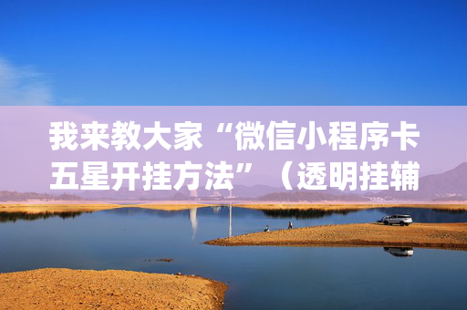 我来教大家“微信小程序卡五星开挂方法”（透明挂辅助器)