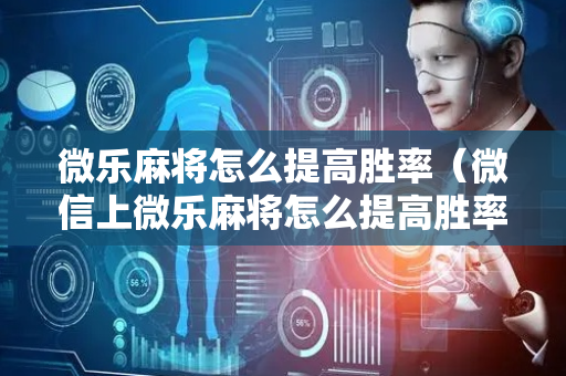 微乐麻将怎么提高胜率（微信上微乐麻将怎么提高胜率）