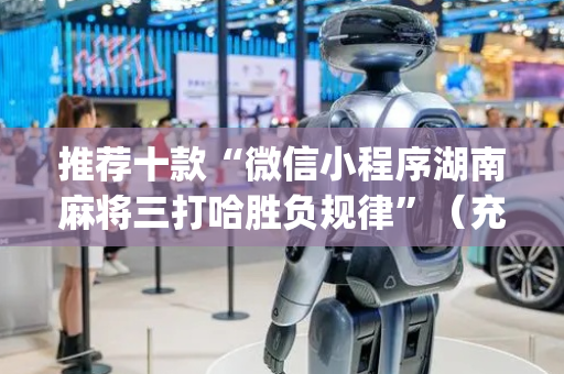 推荐十款“微信小程序湖南麻将三打哈胜负规律”（充会员胜率高)