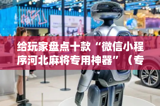 给玩家盘点十款“微信小程序河北麻将专用神器”（专用神器下载)