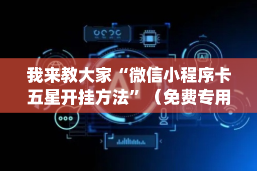 我来教大家“微信小程序卡五星开挂方法”（免费专用神器)