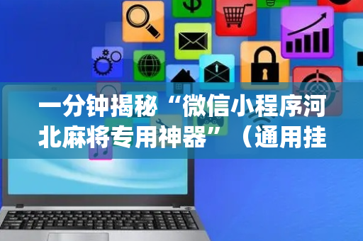 一分钟揭秘“微信小程序河北麻将专用神器”（通用挂软件多少钱)