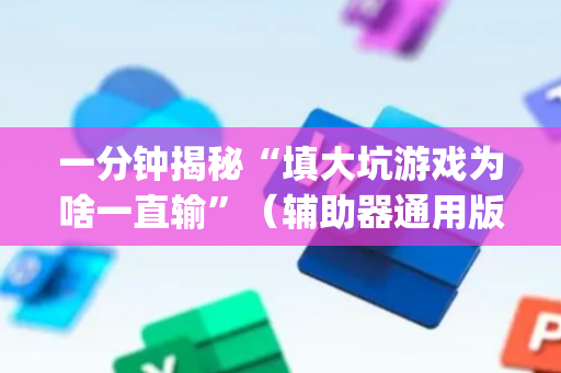 一分钟揭秘“填大坑游戏为啥一直输”（辅助器通用版)