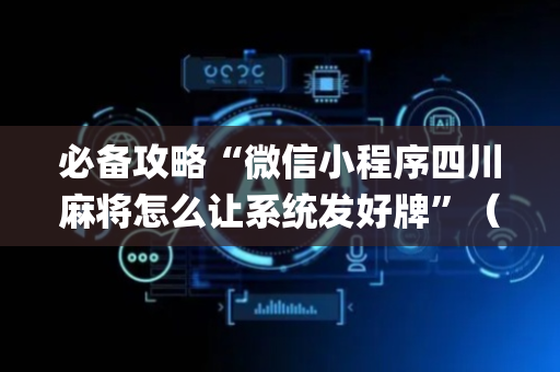 必备攻略“微信小程序四川麻将怎么让系统发好牌”（专用神器)