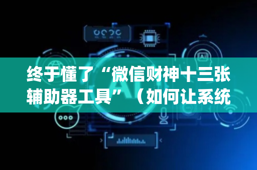 终于懂了“微信财神十三张辅助器工具”（如何让系统发好牌)