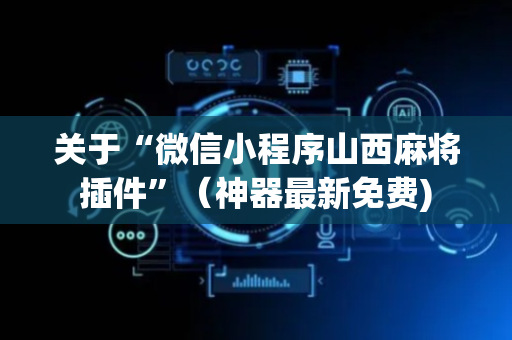 关于“微信小程序山西麻将插件”（神器最新免费)