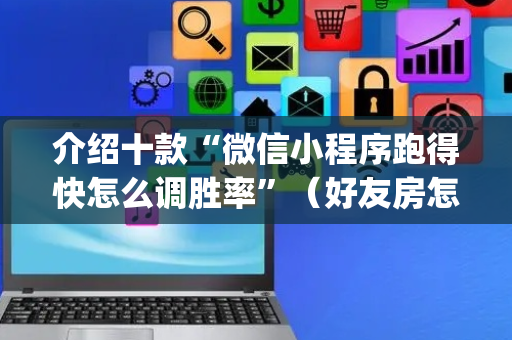 介绍十款“微信小程序跑得快怎么调胜率”（好友房怎么才能赢)