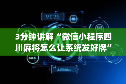 3分钟讲解“微信小程序四川麻将怎么让系统发好牌”（必赢神器辅助器)