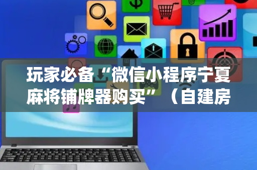 玩家必备“微信小程序宁夏麻将铺牌器购买”（自建房胜负规律)