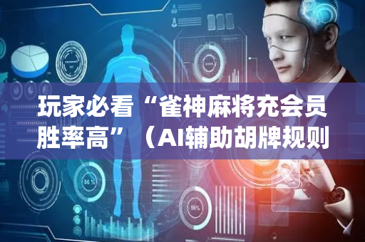 玩家必看“雀神麻将充会员胜率高”（AI辅助胡牌规则)