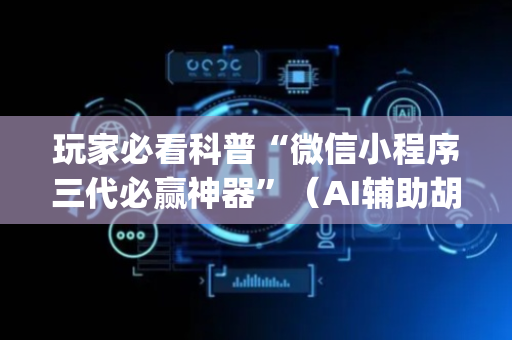 玩家必看科普“微信小程序三代必赢神器”（AI辅助胡牌规则)