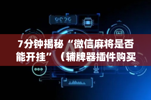7分钟揭秘“微信麻将是否能开挂”（辅牌器插件购买)