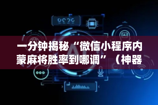 一分钟揭秘“微信小程序内蒙麻将胜率到哪调”（神器通用版)