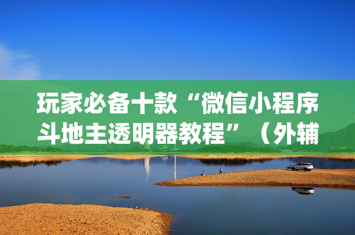 玩家必备十款“微信小程序斗地主透明器教程”（外辅工具)