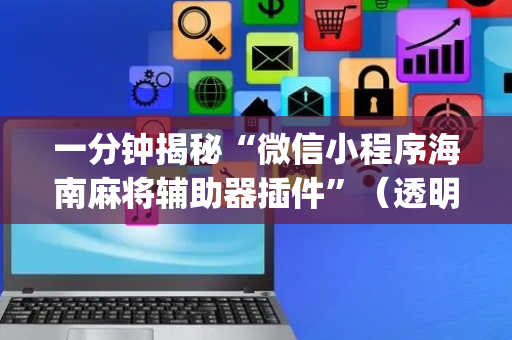 一分钟揭秘“微信小程序海南麻将辅助器插件”（透明器教程)
