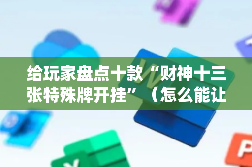 给玩家盘点十款“财神十三张特殊牌开挂”（怎么能让牌好一点)
