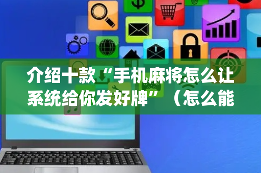 介绍十款“手机麻将怎么让系统给你发好牌”（怎么能调好牌)