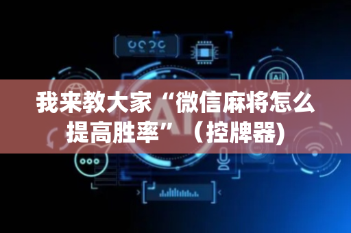 我来教大家“微信麻将怎么提高胜率”（控牌器)