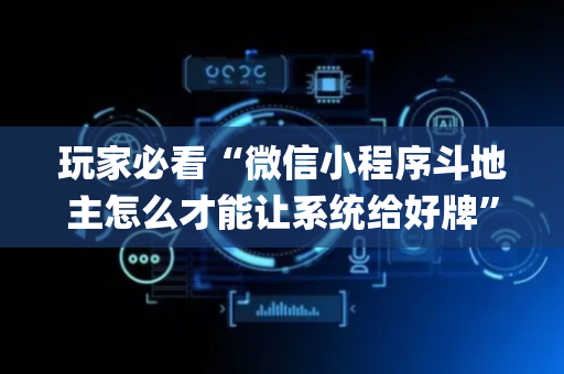 玩家必看“微信小程序斗地主怎么才能让系统给好牌”（有没有猫腻)